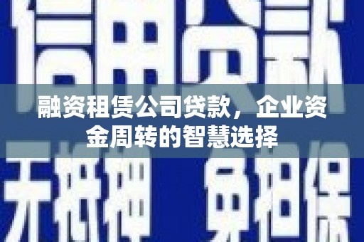 无锡融资租赁公司贷款，企业资金周转的智慧选择