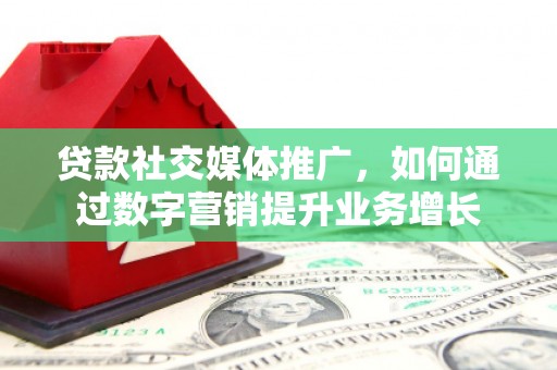 无锡贷款社交媒体推广，如何通过数字营销提升业务增长