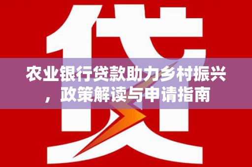 无锡农业银行贷款助力乡村振兴，政策解读与申请指南