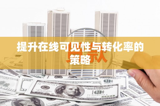 无锡提升在线可见性与转化率的策略