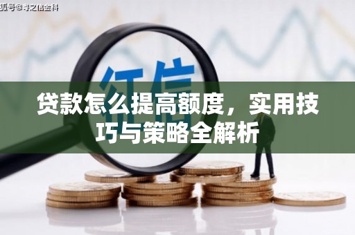 无锡贷款怎么提高额度，实用技巧与策略全解析