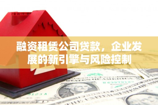 无锡融资租赁公司贷款，企业发展的新引擎与风险控制