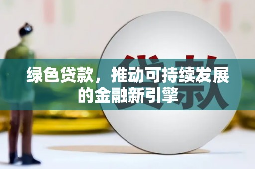 无锡绿色贷款，推动可持续发展的金融新引擎