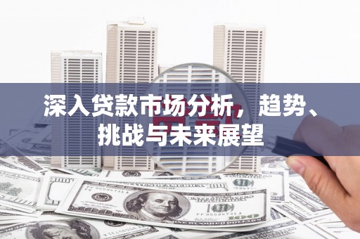 无锡深入贷款市场分析，趋势、挑战与未来展望