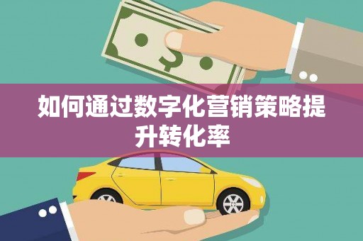无锡如何通过数字化营销策略提升转化率