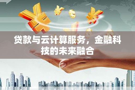无锡贷款与云计算服务，金融科技的未来融合