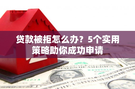 无锡贷款被拒怎么办？5个实用策略助你成功申请