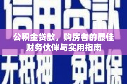 无锡公积金贷款，购房者的最佳财务伙伴与实用指南