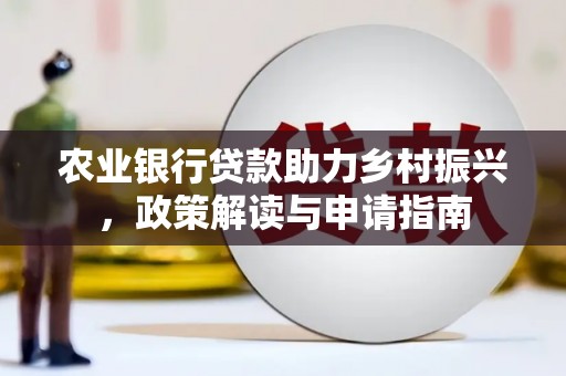 无锡农业银行贷款助力乡村振兴，政策解读与申请指南