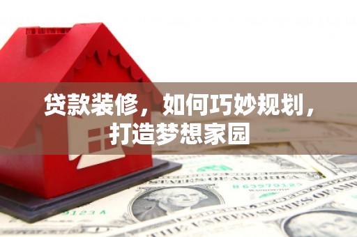 无锡贷款装修，如何巧妙规划，打造梦想家园