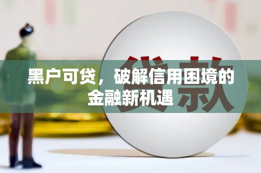无锡黑户可贷，破解信用困境的金融新机遇