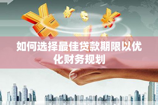 无锡如何选择最佳贷款期限以优化财务规划