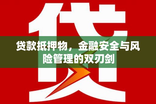 无锡贷款抵押物，金融安全与风险管理的双刃剑