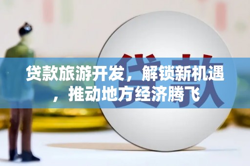 无锡贷款旅游开发，解锁新机遇，推动地方经济腾飞