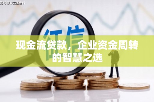 无锡现金流贷款，企业资金周转的智慧之选