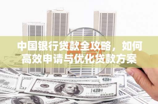 无锡中国银行贷款全攻略，如何高效申请与优化贷款方案