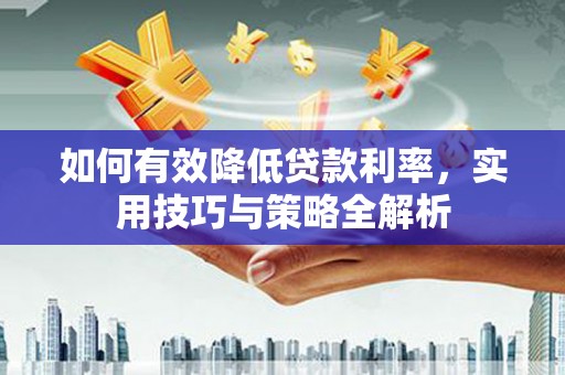 无锡如何有效降低贷款利率，实用技巧与策略全解析