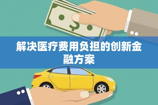 无锡解决医疗费用负担的创新金融方案
