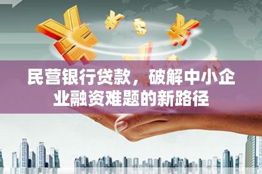 无锡民营银行贷款，破解中小企业融资难题的新路径