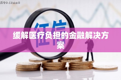 无锡缓解医疗负担的金融解决方案