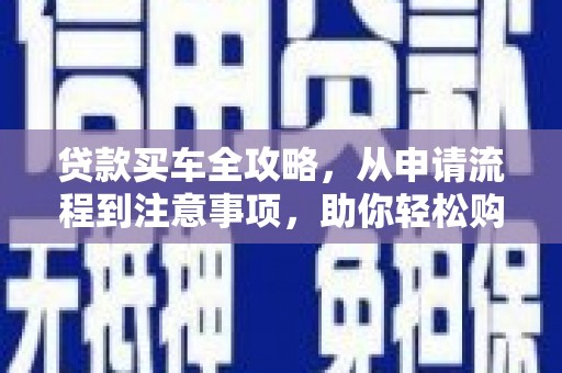 无锡贷款买车全攻略，从申请流程到注意事项，助你轻松购车
