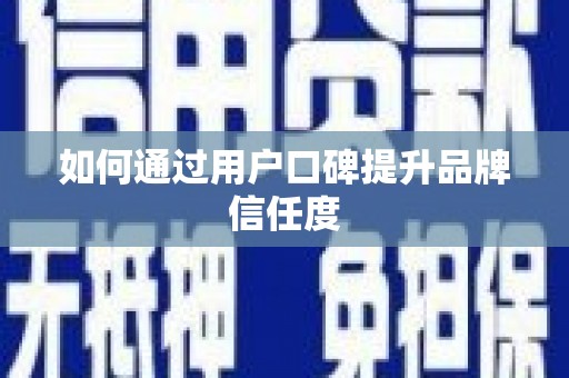 无锡如何通过用户口碑提升品牌信任度