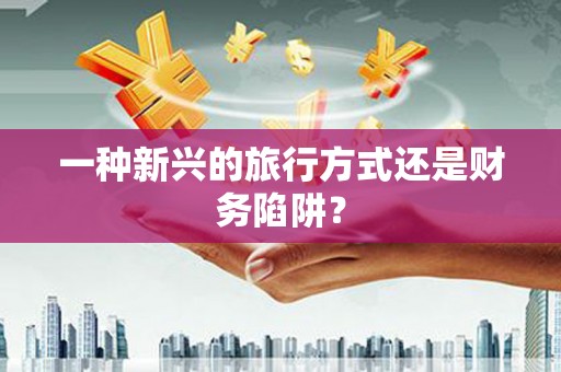 无锡一种新兴的旅行方式还是财务陷阱？