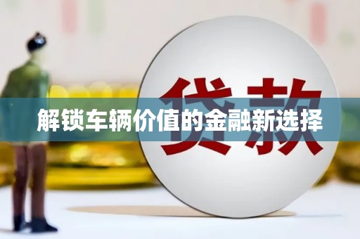 无锡解锁车辆价值的金融新选择