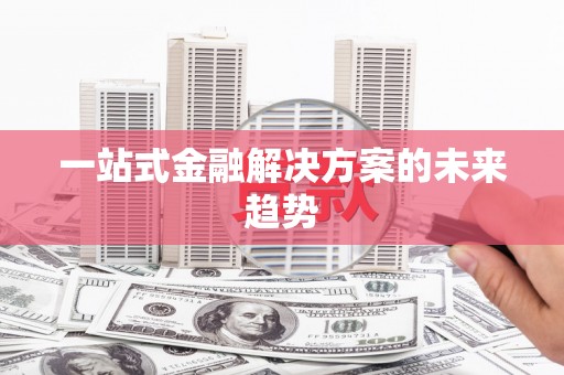 无锡一站式金融解决方案的未来趋势