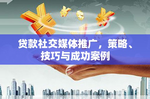 无锡贷款社交媒体推广，策略、技巧与成功案例