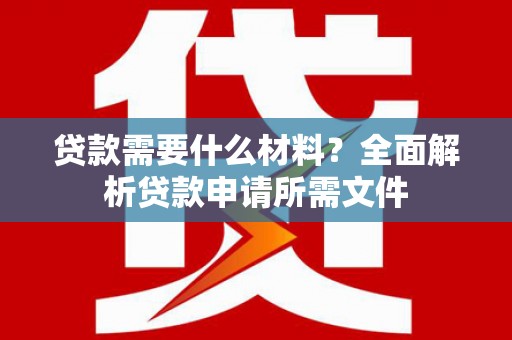 无锡贷款需要什么材料？全面解析贷款申请所需文件