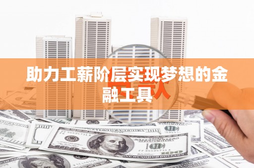 无锡助力工薪阶层实现梦想的金融工具
