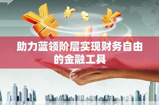 无锡助力蓝领阶层实现财务自由的金融工具