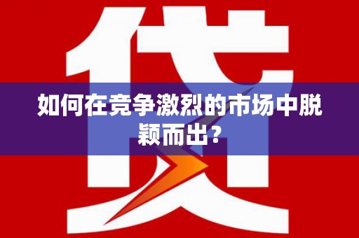 无锡如何在竞争激烈的市场中脱颖而出？