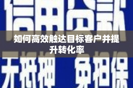 无锡如何高效触达目标客户并提升转化率