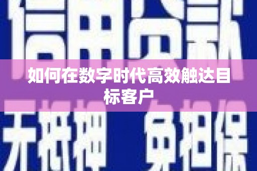 无锡如何在数字时代高效触达目标客户