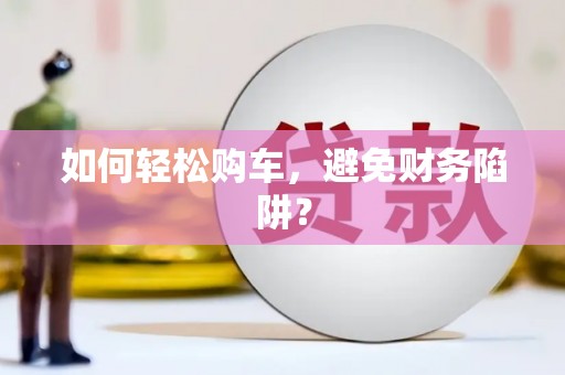 无锡如何轻松购车，避免财务陷阱？