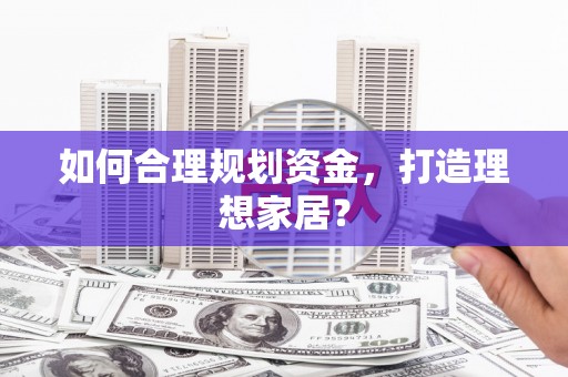 无锡如何合理规划资金，打造理想家居？