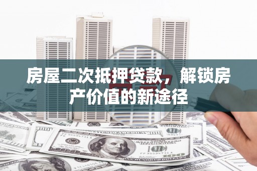 无锡房屋二次抵押贷款，解锁房产价值的新途径