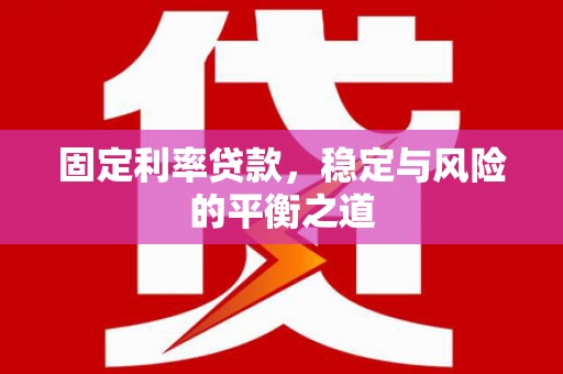 无锡固定利率贷款，稳定与风险的平衡之道
