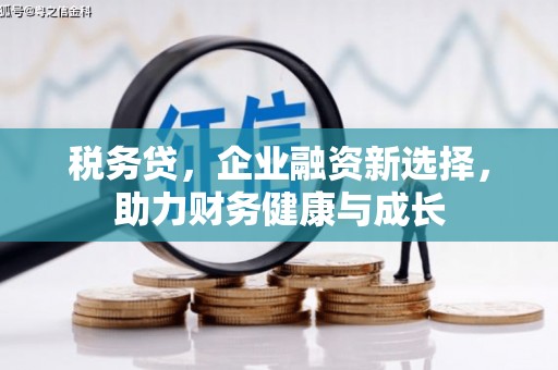 无锡税务贷，企业融资新选择，助力财务健康与成长