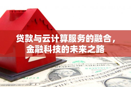 无锡贷款与云计算服务的融合，金融科技的未来之路