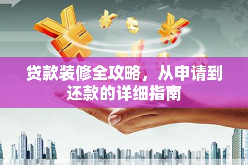 无锡贷款装修全攻略，从申请到还款的详细指南