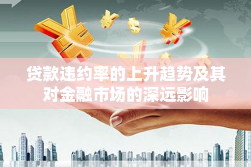 无锡贷款违约率的上升趋势及其对金融市场的深远影响