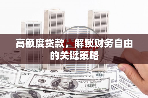 无锡高额度贷款，解锁财务自由的关键策略